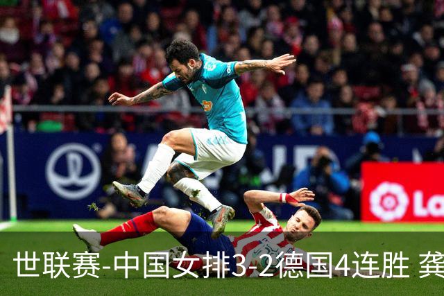世联赛-中国女排3-2德国4连胜 龚翔宇夺赛点庄宇珊27分