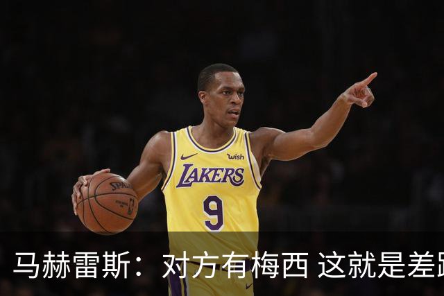马赫雷斯：对方有梅西 这就是差距，想尽办法要限制他但是没做到